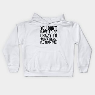 You Don't Have To Be Crazy To Work Here I'll Train You - Funny Sayings Kids Hoodie